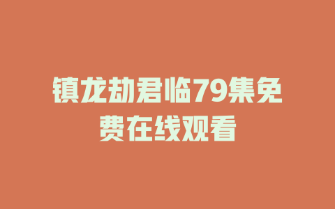 镇龙劫君临79集免费在线观看