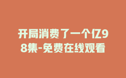 开局消费了一个亿98集-免费在线观看