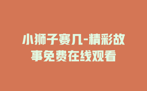 小狮子赛几-精彩故事免费在线观看