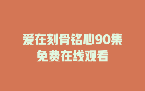 爱在刻骨铭心90集免费在线观看