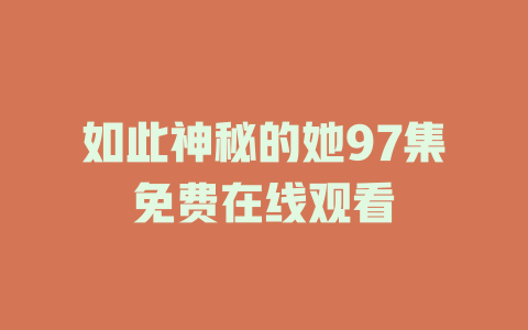 如此神秘的她97集免费在线观看