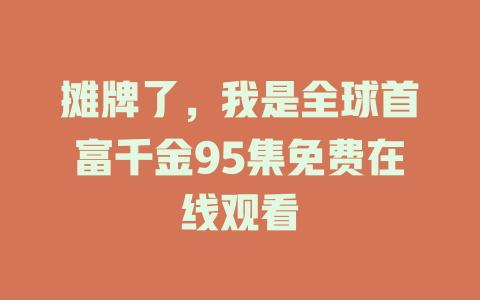 摊牌了，我是全球首富千金95集免费在线观看