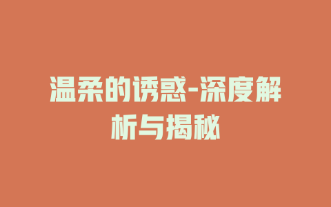 温柔的诱惑-深度解析与揭秘