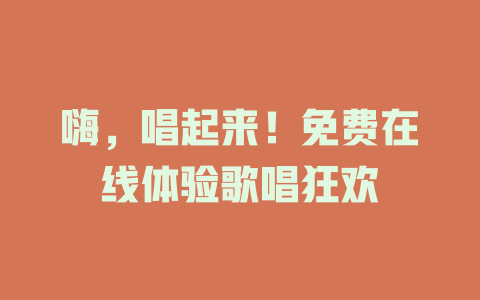 嗨，唱起来！免费在线体验歌唱狂欢