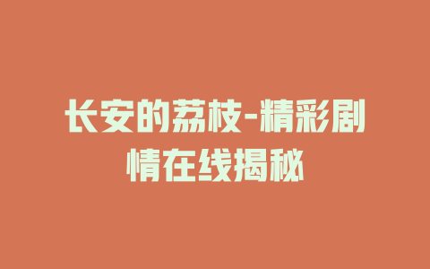 长安的荔枝-精彩剧情在线揭秘