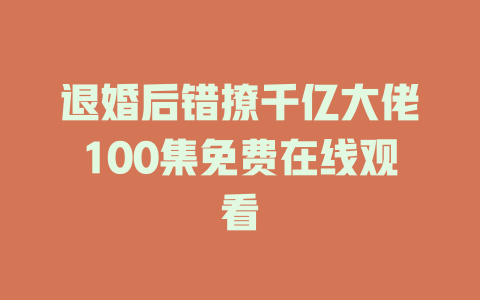 退婚后错撩千亿大佬100集免费在线观看