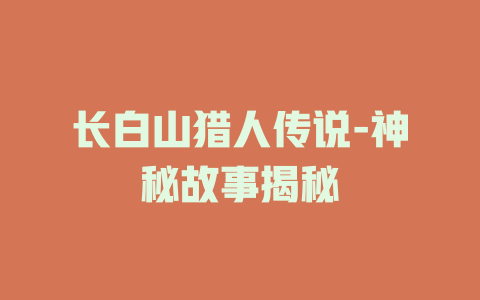 长白山猎人传说-神秘故事揭秘