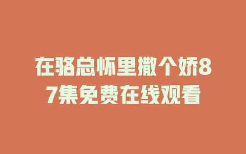 在骆总怀里撒个娇87集免费在线观看