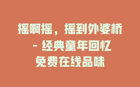 摇啊摇，摇到外婆桥 - 经典童年回忆免费在线品味