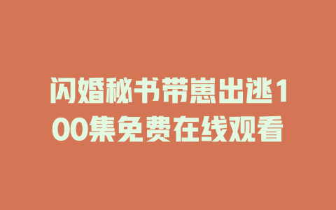 闪婚秘书带崽出逃100集免费在线观看