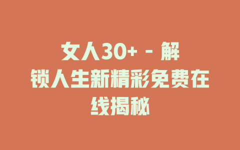 女人30+ - 解锁人生新精彩免费在线揭秘