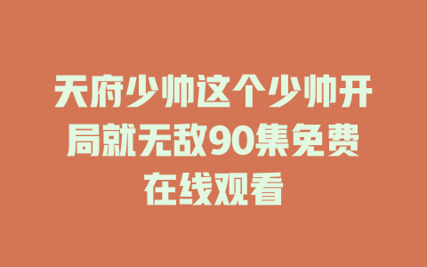 天府少帅这个少帅开局就无敌90集免费在线观看