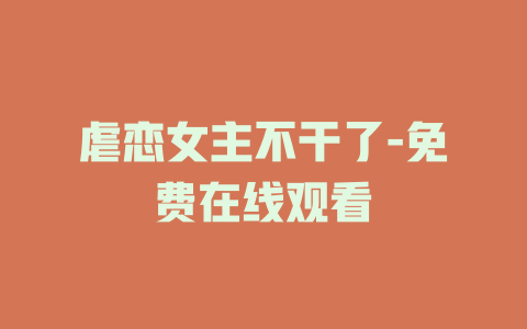 虐恋女主不干了-免费在线观看