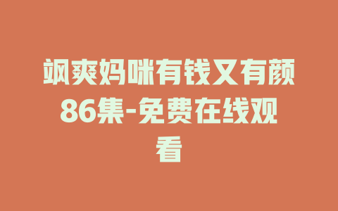 飒爽妈咪有钱又有颜86集-免费在线观看