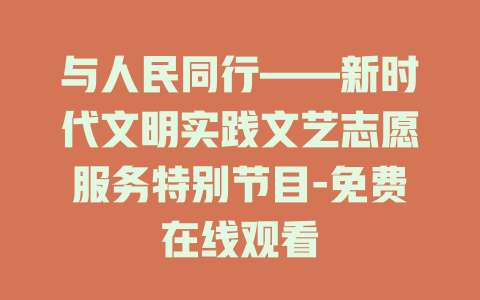 与人民同行——新时代文明实践文艺志愿服务特别节目-免费在线观看