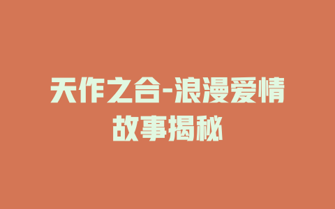 天作之合-浪漫爱情故事揭秘