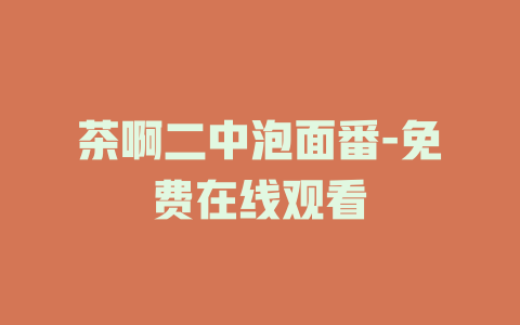茶啊二中泡面番-免费在线观看
