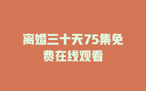 离婚三十天75集免费在线观看