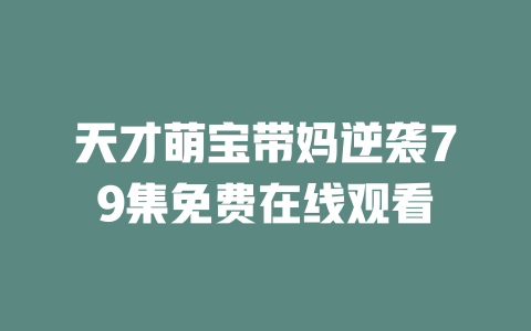 天才萌宝带妈逆袭79集免费在线观看