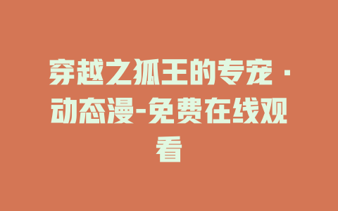 穿越之狐王的专宠·动态漫-免费在线观看