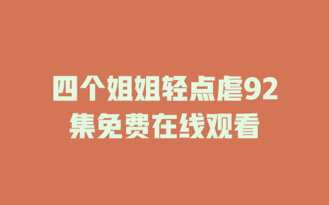 四个姐姐轻点虐92集免费在线观看