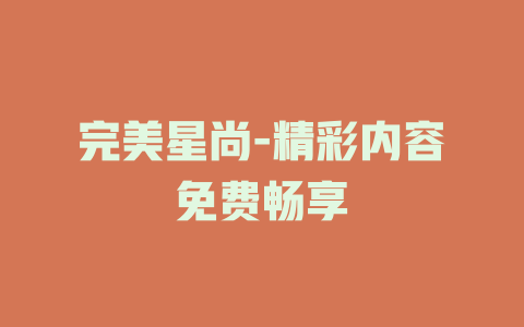 完美星尚-精彩内容免费畅享