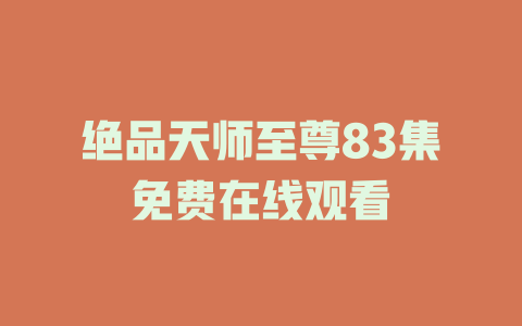 绝品天师至尊83集免费在线观看
