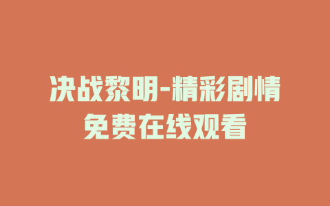 决战黎明-精彩剧情免费在线观看