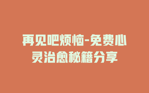 再见吧烦恼-免费心灵治愈秘籍分享