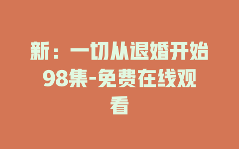 新：一切从退婚开始98集-免费在线观看