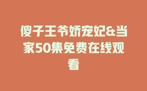傻子王爷娇宠妃&当家50集免费在线观看