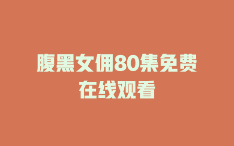 腹黑女佣80集免费在线观看