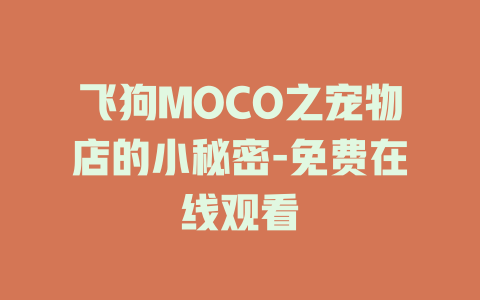 飞狗MOCO之宠物店的小秘密-免费在线观看