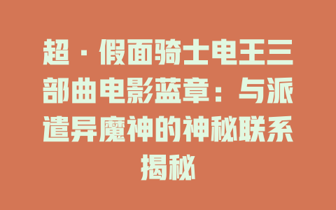 超·假面骑士电王三部曲电影蓝章：与派遣异魔神的神秘联系揭秘