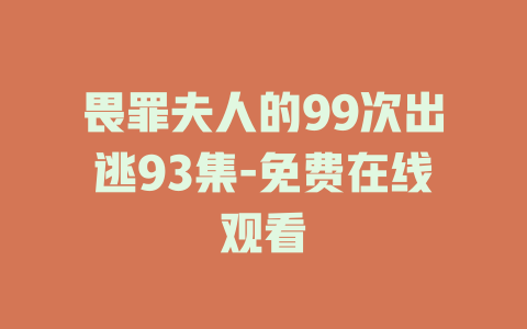 畏罪夫人的99次出逃93集-免费在线观看