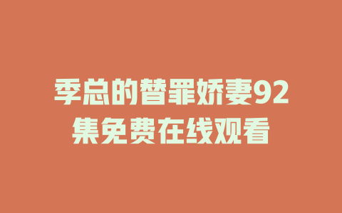 季总的替罪娇妻92集免费在线观看