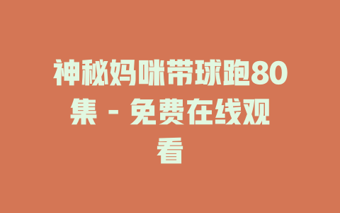 神秘妈咪带球跑80集 - 免费在线观看