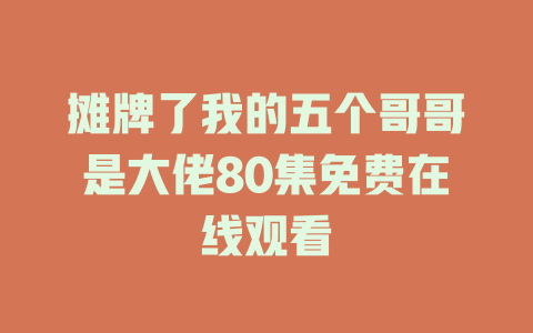 摊牌了我的五个哥哥是大佬80集免费在线观看