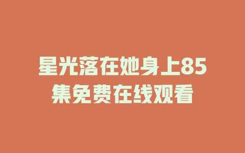 星光落在她身上85集免费在线观看