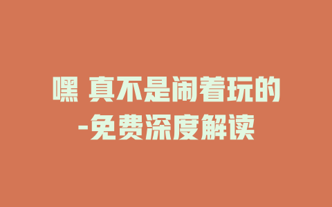 嘿 真不是闹着玩的-免费深度解读