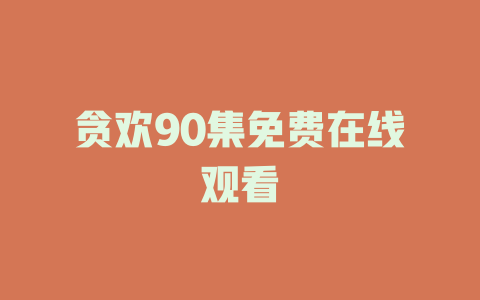 贪欢90集免费在线观看