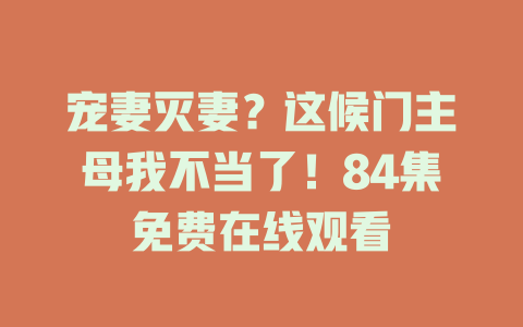 宠妻灭妻？这候门主母我不当了！84集免费在线观看