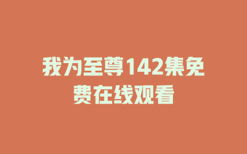 我为至尊142集免费在线观看