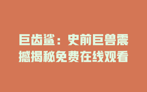 巨齿鲨：史前巨兽震撼揭秘免费在线观看