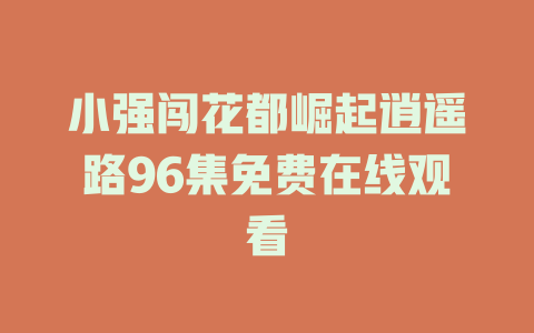 小强闯花都崛起逍遥路96集免费在线观看