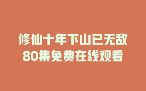 修仙十年下山已无敌80集免费在线观看