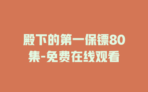 殿下的第一保镖80集-免费在线观看