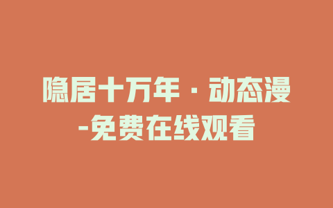 隐居十万年·动态漫-免费在线观看