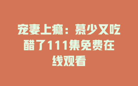 宠妻上瘾：慕少又吃醋了111集免费在线观看