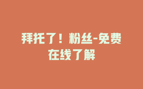 拜托了！粉丝-免费在线了解